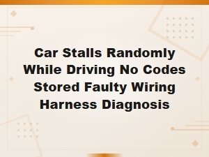 Car Stalls Randomly While Driving No Codes Stored Faulty Wiring Harness Diagnosis