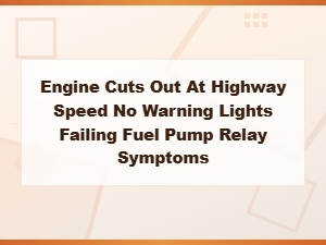 Engine Cuts Out at Highway Speed No Codes: Beyond the Fuel Pump Relay