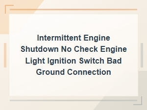 Intermittent Engine Shutdown No Check Engine Light Ignition Switch Bad Ground Connection