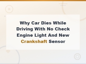 Why Your Car Dies While Driving with No Check Engine Light After Replacing the Crankshaft Sensor