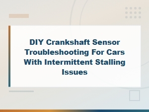 Diy Crankshaft Sensor Troubleshooting for Cars with Intermittent Stalling Issues