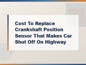 Crankshaft Position Sensor Replacement Cost When Car Shuts Off on Highway